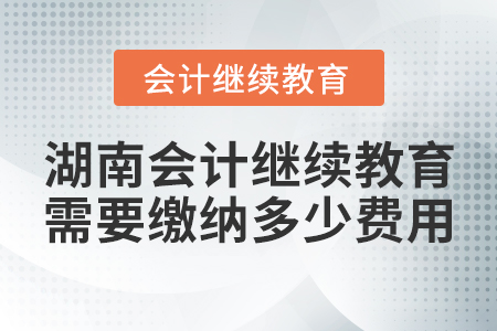 湖南會(huì)計(jì)繼續(xù)教育需要繳納多少費(fèi)用？
