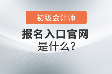 2022年初級會計(jì)師報(bào)名入口官網(wǎng)是什么？開始報(bào)名了嗎？