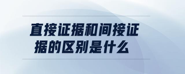 直接證據(jù)和間接證據(jù)的區(qū)別是什么