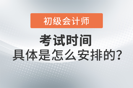 2022年初級會(huì)計(jì)考試時(shí)間具體是怎么安排的？