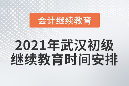 2021年武漢初級會計繼續(xù)教育時間安排