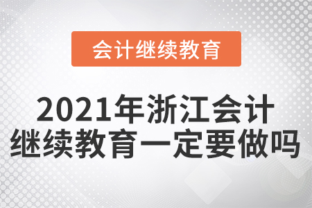 2021年浙江會計繼續(xù)教育一定要做嗎？