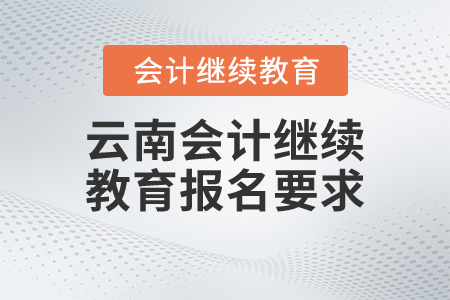 云南會(huì)計(jì)繼續(xù)教育報(bào)名要求