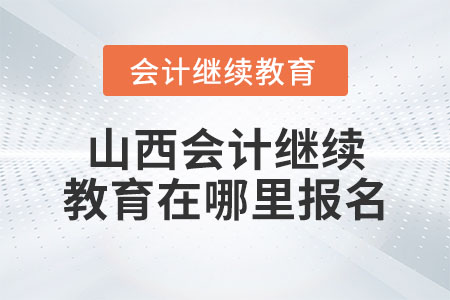 山西會(huì)計(jì)繼續(xù)教育在哪里報(bào)名？