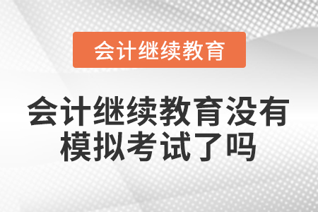 會(huì)計(jì)繼續(xù)教育沒有模擬考試了嗎？