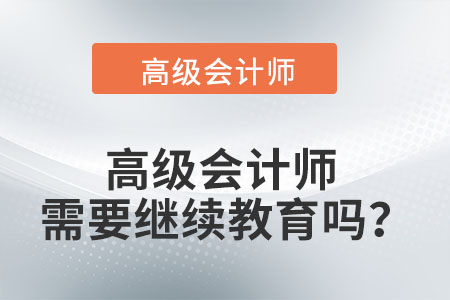 高級(jí)會(huì)計(jì)師需要繼續(xù)教育嗎？