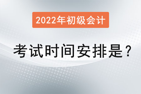 2022初級會計(jì)師考試時(shí)間安排是？
