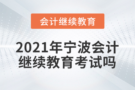 2021年寧波會(huì)計(jì)繼續(xù)教育考試嗎？