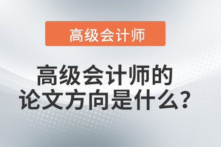 高級會計(jì)師的論文方向是什么？