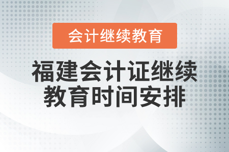 福建會(huì)計(jì)證繼續(xù)教育時(shí)間安排