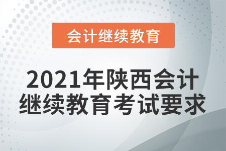 2021年陜西會計繼續(xù)教育考試要求