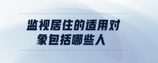 監(jiān)視居住的適用對(duì)象包括哪些人