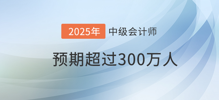 財(cái)政部：預(yù)期到2025年中級(jí)會(huì)計(jì)資格持證持證人數(shù)超300萬！