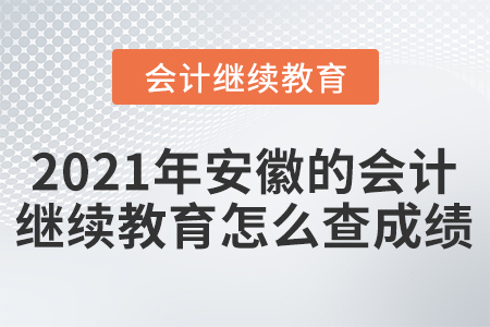 2021年安徽的會(huì)計(jì)繼續(xù)教育怎么查成績(jī)？