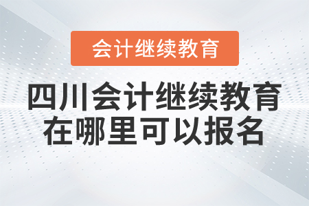 四川2021年會(huì)計(jì)繼續(xù)教育在哪里可以報(bào)名？