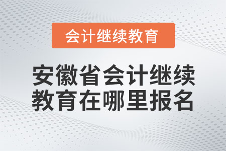 安徽省會計繼續(xù)教育在哪里報名？