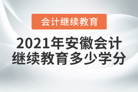 2021年安徽會計繼續(xù)教育多少學(xué)分？