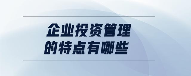 企業(yè)投資管理的特點有哪些