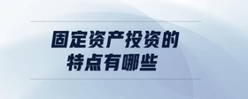 固定資產(chǎn)投資的特點有哪些