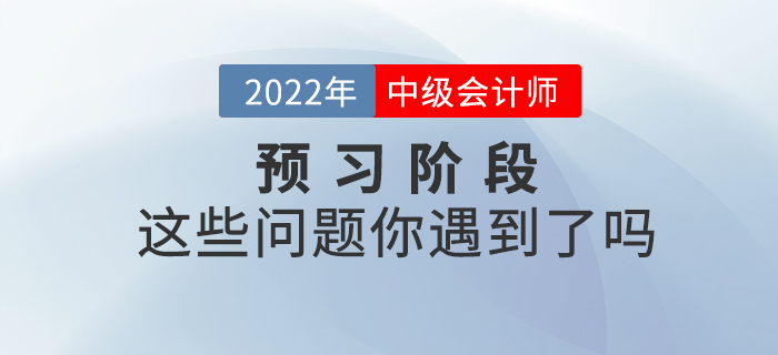 2022年中級會計預習階段已開始，你是不是也遇到了這些問題