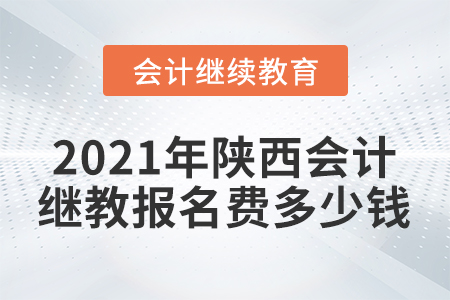 2021年陜西會(huì)計(jì)繼續(xù)教育報(bào)名費(fèi)多少錢？