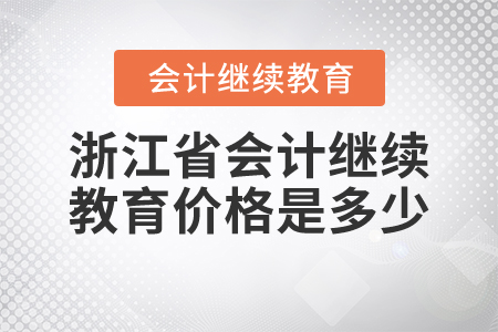 浙江省會計繼續(xù)教育價格是多少？