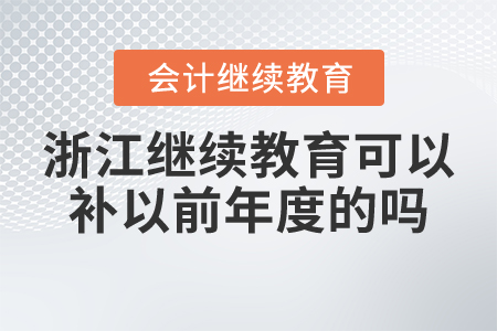 浙江會計繼續(xù)教育可以補以前年度的嗎？