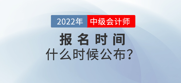 注會報名時間已公布！2022年中級會計報名時間是什么時候？