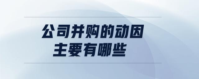 公司并購的動因主要有哪些