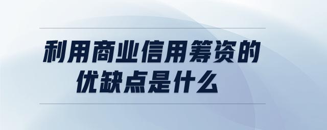 利用商業(yè)信用籌資的優(yōu)缺點(diǎn)是什么