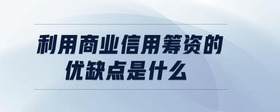 利用商業(yè)信用籌資的優(yōu)缺點是什么