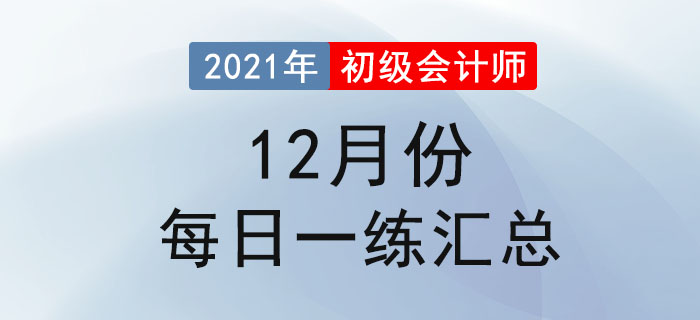 2021年初級會(huì)計(jì)考試12月份每日一練題庫匯總