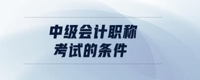 中級會計(jì)職稱考試的條件