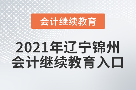 2021年遼寧錦州會計繼續(xù)教育入口