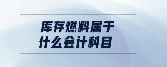庫存燃料屬于什么會(huì)計(jì)科目