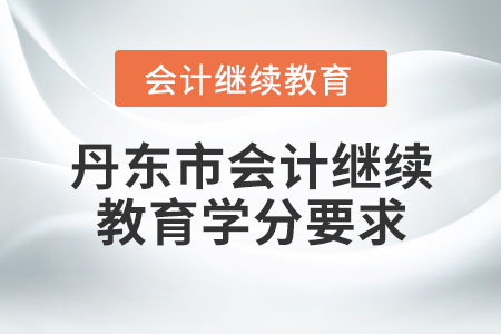丹東市會(huì)計(jì)繼續(xù)教育學(xué)分要求