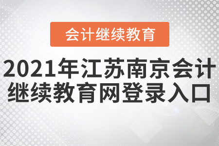 2021年江蘇南京會(huì)計(jì)繼續(xù)教育網(wǎng)登錄入口
