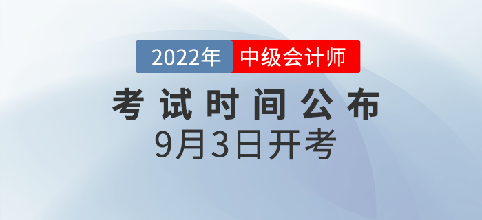 2022年中級會計(jì)師考試時(shí)間已公布，9月3日開考！