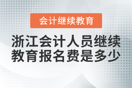 浙江會計(jì)人員繼續(xù)教育報(bào)名費(fèi)是多少？