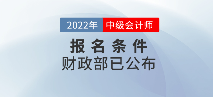 重磅！2022年中級會計考試報名條件官方正式公布！