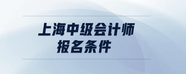 上海中級(jí)會(huì)計(jì)師報(bào)名條件