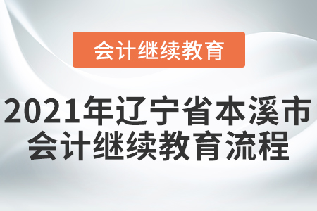2021年遼寧省本溪市會(huì)計(jì)人員繼續(xù)教育流程