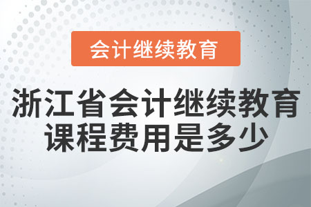 浙江省會計(jì)繼續(xù)教育課程費(fèi)用是多少？