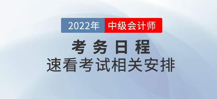 2022年中級(jí)會(huì)計(jì)師考試考務(wù)日程已公布，速看相關(guān)安排！