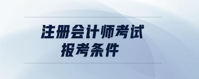 注冊(cè)會(huì)計(jì)師考試報(bào)考條件