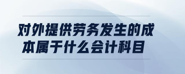 對(duì)外提供勞務(wù)發(fā)生的成本屬于什么會(huì)計(jì)科目