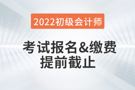 重大改變！2022年初級會計考試報名及繳費提前截止！