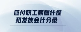 應(yīng)付職工薪酬計(jì)提和發(fā)放會(huì)計(jì)分錄