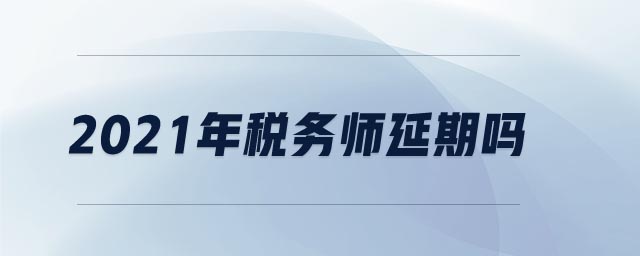 2021年稅務(wù)師延期嗎