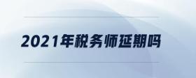 2021年稅務(wù)師延期嗎